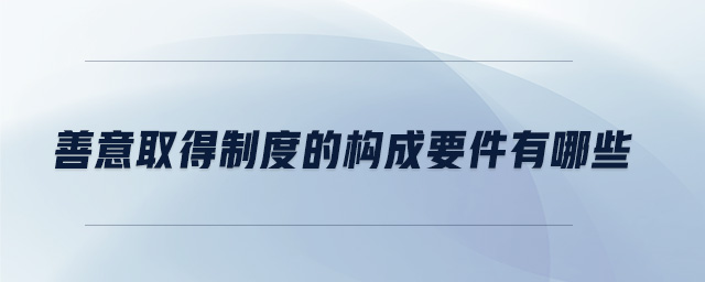 善意取得制度的構(gòu)成要件有哪些