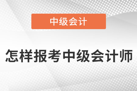 怎樣報(bào)考中級(jí)會(huì)計(jì)師,？