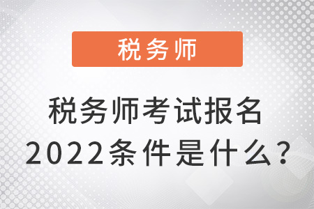 稅務(wù)師考試報(bào)名2022條件是什么？