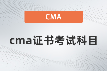 2022年cma證書考試科目是什么