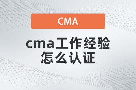 2022年cma工作經(jīng)驗(yàn)怎么取證