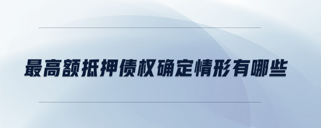 最高額抵押債權確定情形有哪些