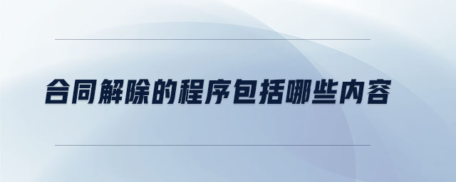 合同解除的程序包括哪些內(nèi)容