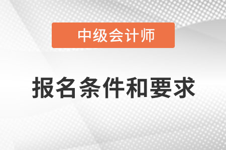 中級(jí)會(huì)計(jì)職稱報(bào)名條件和要求？