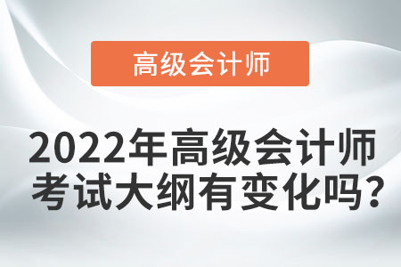 2022年高級會計(jì)師考試大綱有變化嗎,？