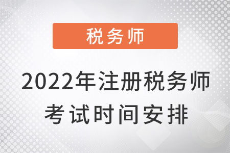 2022年注冊稅務(wù)師考試時間安排