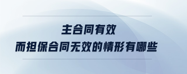 主合同有效而擔(dān)保合同無(wú)效的情形有哪些