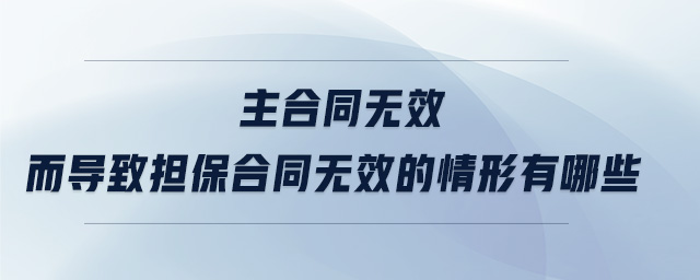 主合同無效而導(dǎo)致?lián)：贤瑹o效的情形有哪些