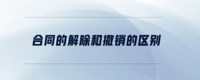 合同的解除和撤銷的區(qū)別