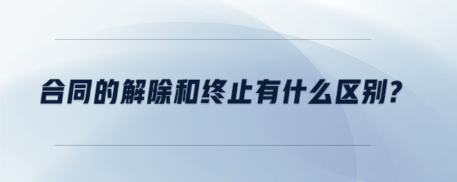 合同的解除和終止有什么區(qū)別