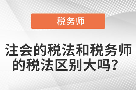 注會的稅法和稅務(wù)師的稅法區(qū)別大嗎？