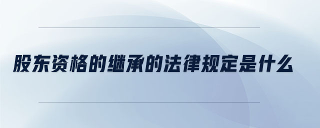 股東資格的繼承的法律規(guī)定是什么