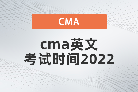 cma英文考試時間2022什么時候