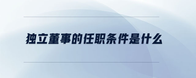 獨立董事的任職條件是什么