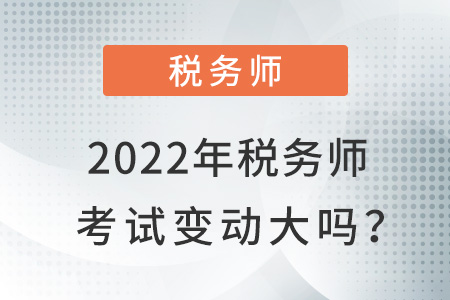 2022年稅務(wù)師考試變動大嗎,？