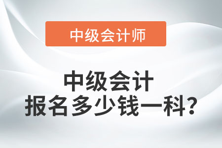 中級(jí)會(huì)計(jì)報(bào)名多少錢一科,？