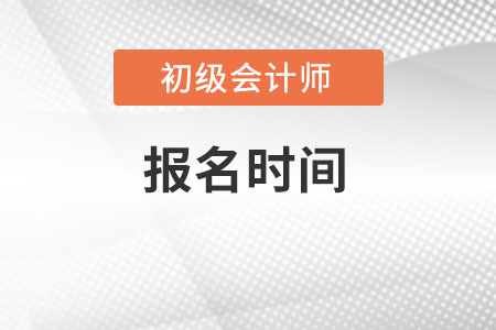 2022年初級會計報名時間具體是什么時候呢,？