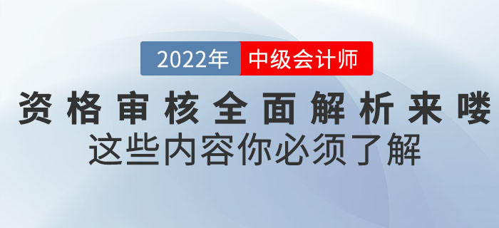 速看！2022年中級(jí)會(huì)計(jì)考試資格審核全面解析來(lái)嘍,！這些內(nèi)容你必須了解,！