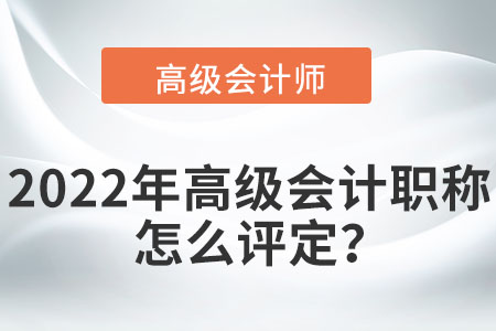 2022年高級會計師職稱怎么評定？