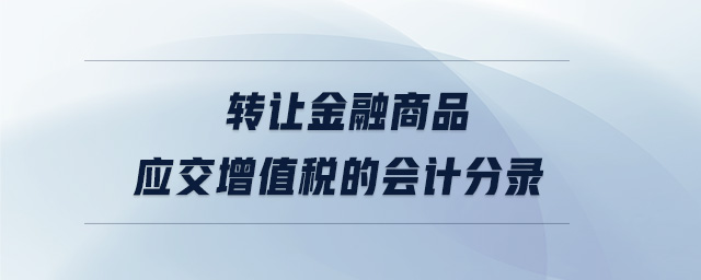 轉(zhuǎn)讓金融商品應(yīng)交增值稅的會計分錄