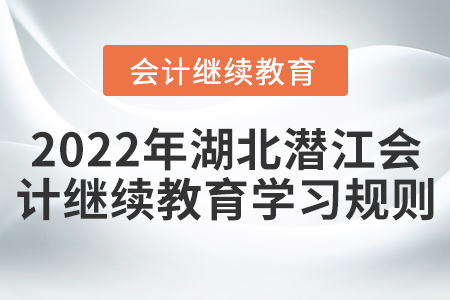 2022年湖北省潛江市會計(jì)繼續(xù)教育學(xué)習(xí)規(guī)則