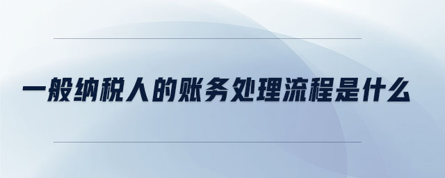 一般納稅人的賬務(wù)處理流程是什么