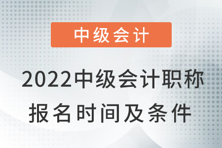 2022中級會計職稱報名時間及條件