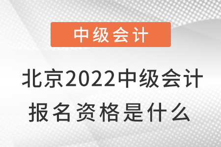 北京市密云縣2022中級會計(jì)報(bào)名資格是什么,？