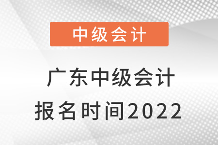 廣東省揭陽中級會計報名時間2022