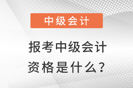 報(bào)考中級(jí)會(huì)計(jì)資格是什么？