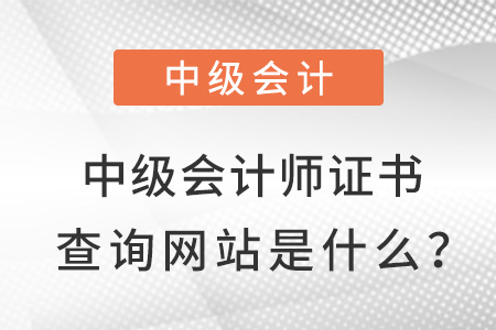 中級(jí)會(huì)計(jì)師證書查詢網(wǎng)站是什么？