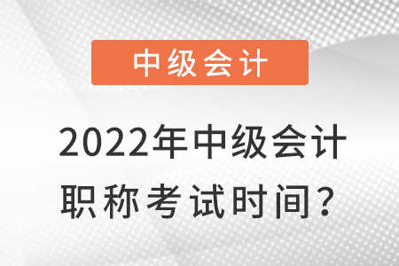 2022年中級會計職稱考試時間?