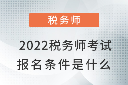 2022稅務(wù)師考試報名條件是什么