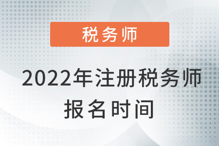 2022年注冊(cè)稅務(wù)師報(bào)名時(shí)間