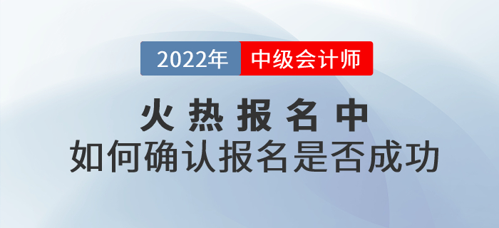 2022年中級(jí)會(huì)計(jì)考試報(bào)名火熱進(jìn)行中！考生應(yīng)如何確認(rèn)報(bào)名是否成功,？