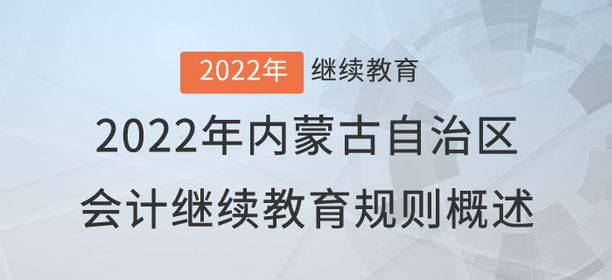 2022年內蒙古自治區(qū)會計繼續(xù)教育規(guī)則概述