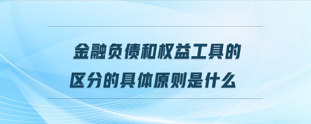 金融負(fù)債和權(quán)益工具的區(qū)分的具體原則是什么