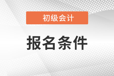 2022年初級會計報名條件你知道嗎