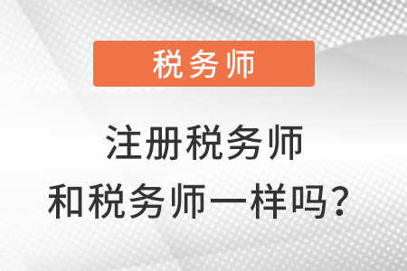 注冊稅務(wù)師和稅務(wù)師一樣嗎,？