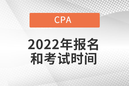 Cpa2022年報(bào)名和考試時(shí)間具體在什么時(shí)候？