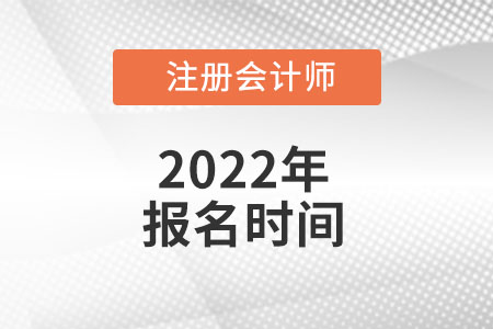 2022年注冊會計師報名時間具體在幾月份？