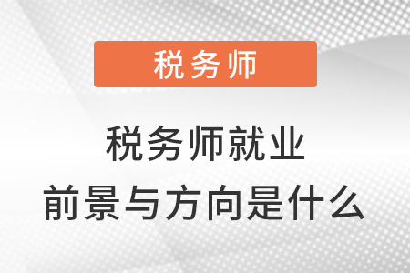 稅務(wù)師就業(yè)前景與方向是什么？