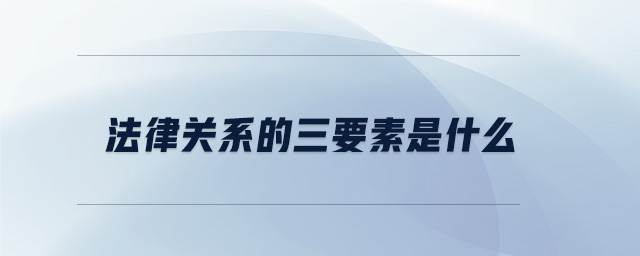 法律關(guān)系的三要素是什么