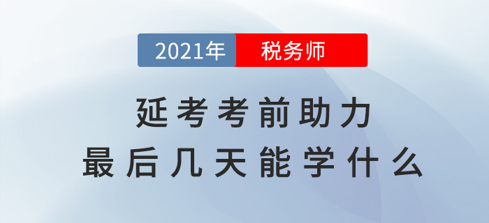 稅務(wù)師延考助力，考前最后幾天能學(xué)什么,？