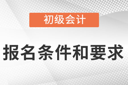 2022年初級(jí)會(huì)計(jì)報(bào)名條件和要求你知道嗎,？