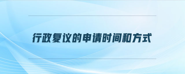 行政復(fù)議的申請(qǐng)時(shí)間和方式