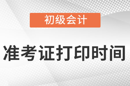 初級會計準考證打印時間發(fā)布了嗎？