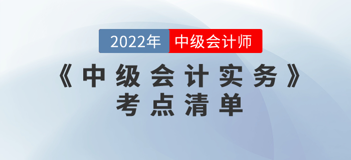 重磅來襲！2022年中級會計考試《中級會計實務》考點清單注意收藏,！