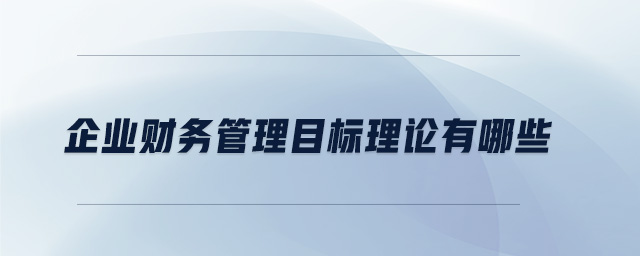 企業(yè)財(cái)務(wù)管理目標(biāo)理論有哪些