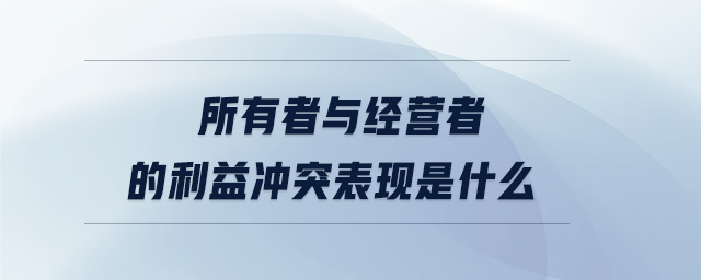 所有者與經(jīng)營者的利益沖突表現(xiàn)是什么